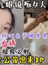 【多视角剪辑】38E巨乳眼镜痴女人妻，被绿帽老公带出来3P[00:05:19]